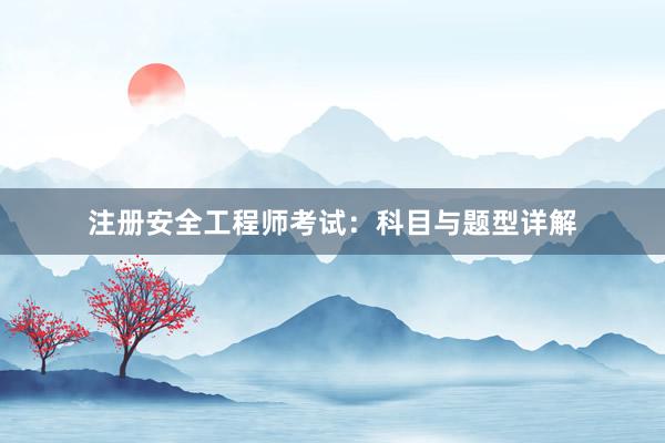 注册安全工程师考试：科目与题型详解